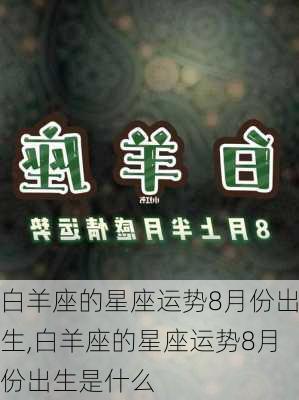 白羊座的星座运势8月份出生,白羊座的星座运势8月份出生是什么