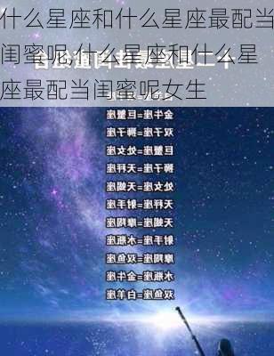 什么星座和什么星座最配当闺蜜呢,什么星座和什么星座最配当闺蜜呢女生