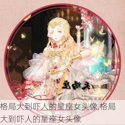 格局大到吓人的星座女头像,格局大到吓人的星座女头像