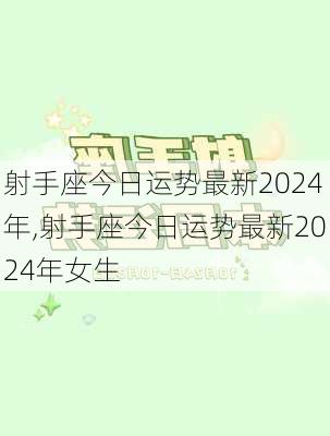 射手座今日运势最新2024年,射手座今日运势最新2024年女生