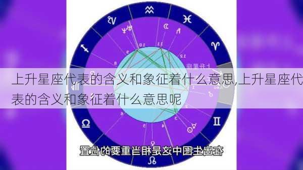 上升星座代表的含义和象征着什么意思,上升星座代表的含义和象征着什么意思呢