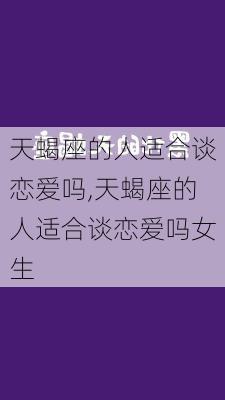 天蝎座的人适合谈恋爱吗,天蝎座的人适合谈恋爱吗女生