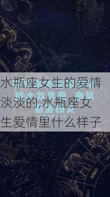 水瓶座女生的爱情淡淡的,水瓶座女生爱情里什么样子