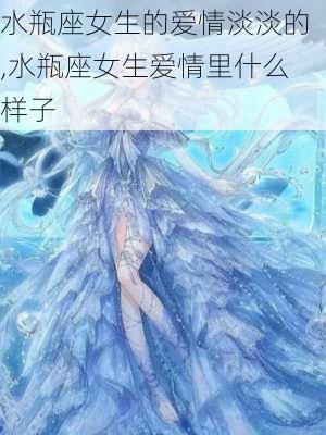 水瓶座女生的爱情淡淡的,水瓶座女生爱情里什么样子