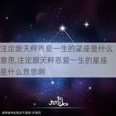 注定跟天秤恩爱一生的星座是什么意思,注定跟天秤恩爱一生的星座是什么意思啊