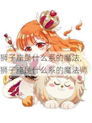 狮子座是什么系的魔法,狮子座是什么系的魔法师