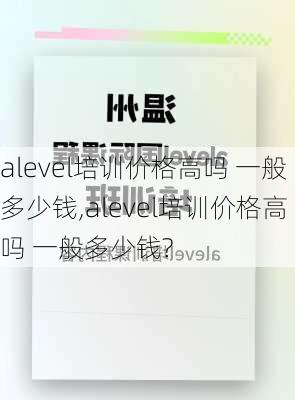 alevel培训价格高吗 一般多少钱,alevel培训价格高吗 一般多少钱?