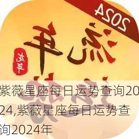 紫薇星座每日运势查询2024,紫薇星座每日运势查询2024年