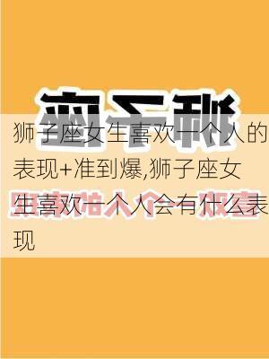 狮子座女生喜欢一个人的表现+准到爆,狮子座女生喜欢一个人会有什么表现