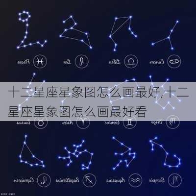 十二星座星象图怎么画最好,十二星座星象图怎么画最好看