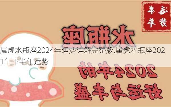 属虎水瓶座2024年运势详解完整版,属虎水瓶座2021年下半年运势