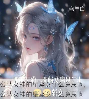 公认女神的星座女什么意思啊,公认女神的星座女什么意思啊