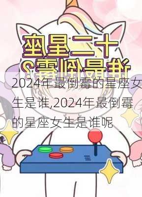 2024年最倒霉的星座女生是谁,2024年最倒霉的星座女生是谁呢