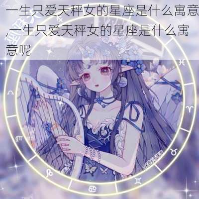 一生只爱天秤女的星座是什么寓意,一生只爱天秤女的星座是什么寓意呢