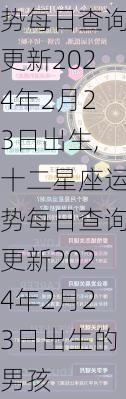 十二星座运势每日查询更新2024年2月23日出生,十二星座运势每日查询更新2024年2月23日出生的男孩