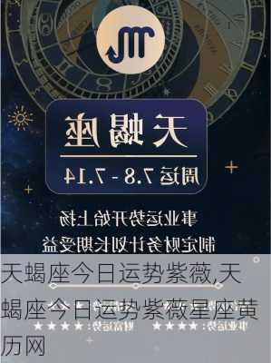 天蝎座今日运势紫薇,天蝎座今日运势紫薇星座黄历网