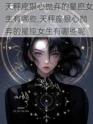 天秤座狠心抛弃的星座女生有哪些,天秤座狠心抛弃的星座女生有哪些呢