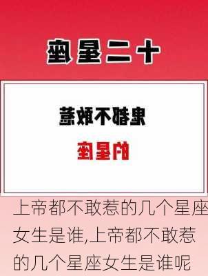 上帝都不敢惹的几个星座女生是谁,上帝都不敢惹的几个星座女生是谁呢