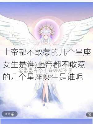 上帝都不敢惹的几个星座女生是谁,上帝都不敢惹的几个星座女生是谁呢