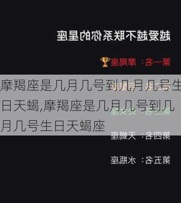 摩羯座是几月几号到几月几号生日天蝎,摩羯座是几月几号到几月几号生日天蝎座