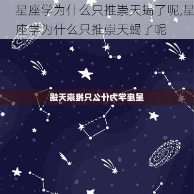 星座学为什么只推崇天蝎了呢,星座学为什么只推崇天蝎了呢