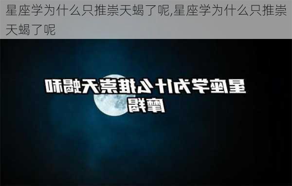 星座学为什么只推崇天蝎了呢,星座学为什么只推崇天蝎了呢