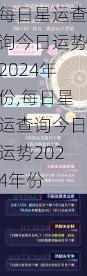 每日星运查询今日运势2024年份,每日星运查询今日运势2024年份