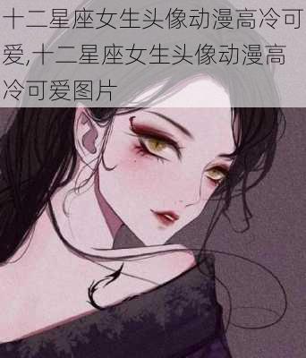 十二星座女生头像动漫高冷可爱,十二星座女生头像动漫高冷可爱图片