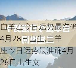 白羊座今日运势最准确4月28日出生,白羊座今日运势最准确4月28日出生女