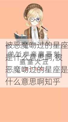 被恶魔吻过的星座是什么意思啊,被恶魔吻过的星座是什么意思啊知乎