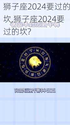 狮子座2024要过的坎,狮子座2024要过的坎?