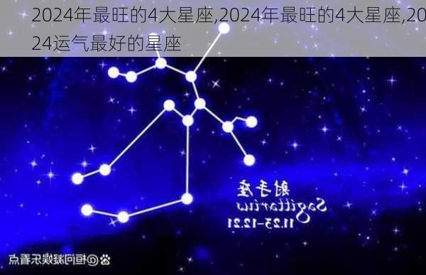 2024年最旺的4大星座,2024年最旺的4大星座,2024运气最好的星座