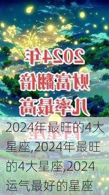 2024年最旺的4大星座,2024年最旺的4大星座,2024运气最好的星座