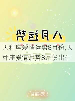 天秤座爱情运势8月份,天秤座爱情运势8月份出生