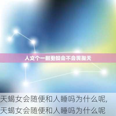 天蝎女会随便和人睡吗为什么呢,天蝎女会随便和人睡吗为什么呢