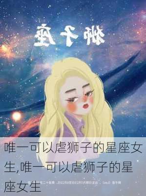 唯一可以虐狮子的星座女生,唯一可以虐狮子的星座女生