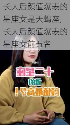 长大后颜值爆表的星座女是天蝎座,长大后颜值爆表的星座女前五名