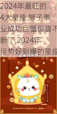 2024年最旺的4大星座 狮子事业成功巨蟹惊喜不断了,2024年运势好到爆的星座