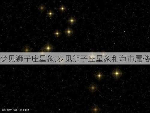 梦见狮子座星象,梦见狮子座星象和海市蜃楼