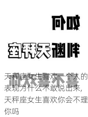 天秤座女生喜欢一个人的表现为什么不敢说出来,天秤座女生喜欢你会不理你吗