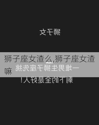 狮子座女渣么,狮子座女渣嘛