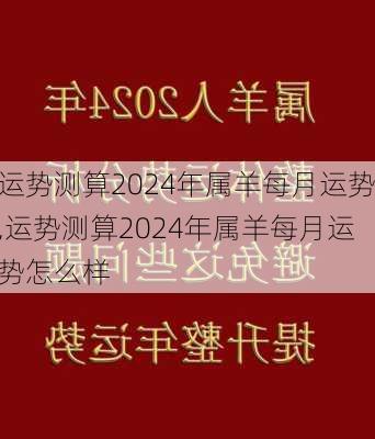 运势测算2024年属羊每月运势,运势测算2024年属羊每月运势怎么样