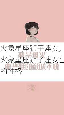 火象星座狮子座女,火象星座狮子座女生的性格