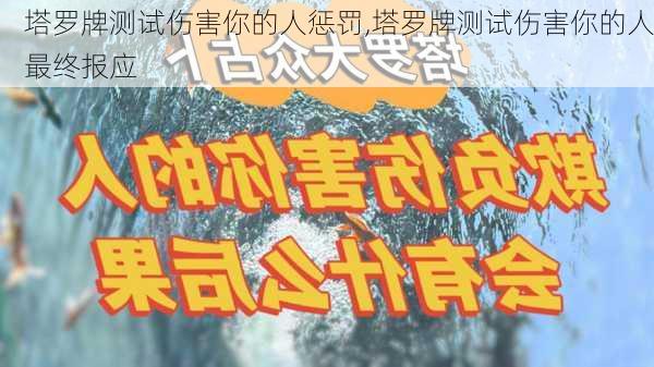 塔罗牌测试伤害你的人惩罚,塔罗牌测试伤害你的人最终报应