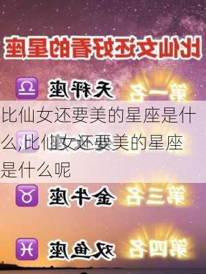 比仙女还要美的星座是什么,比仙女还要美的星座是什么呢