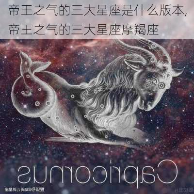 帝王之气的三大星座是什么版本,帝王之气的三大星座摩羯座