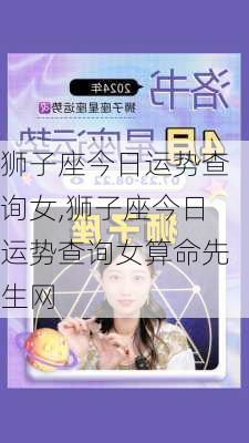 狮子座今日运势查询女,狮子座今日运势查询女算命先生网