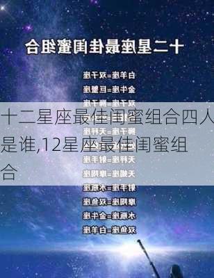 十二星座最佳闺蜜组合四人是谁,12星座最佳闺蜜组合