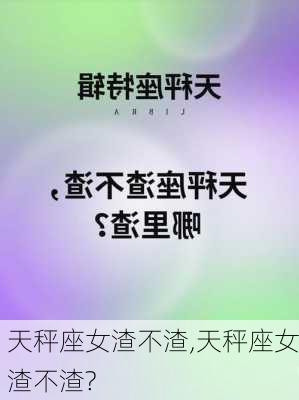 天秤座女渣不渣,天秤座女渣不渣?