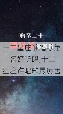 十二星座谁唱歌第一名好听吗,十二星座谁唱歌最厉害